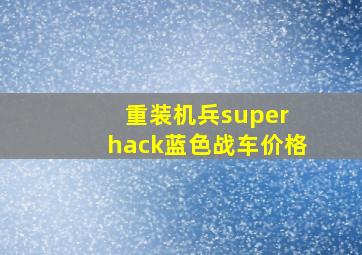 重装机兵super hack蓝色战车价格